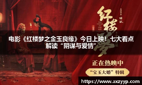 电影《红楼梦之金玉良缘》今日上映！七大看点解读“阴谋与爱情”